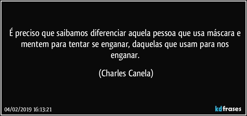 É preciso que saibamos diferenciar aquela pessoa que usa máscara e mentem para tentar se enganar, daquelas que usam para nos enganar. (Charles Canela)