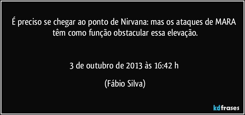 É preciso se chegar ao ponto de Nirvana: mas os ataques de MARA têm como função obstacular essa elevação.


3 de outubro de 2013 às 16:42  h (Fábio Silva)