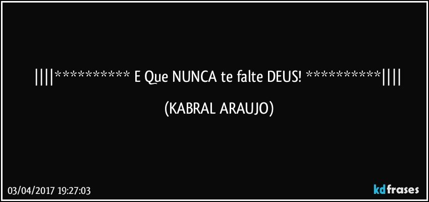 ********** E Que NUNCA te falte DEUS! ********** (KABRAL ARAUJO)