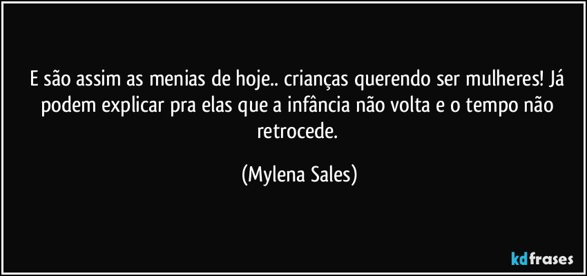 E são assim as menias de hoje.. crianças querendo ser mulheres! Já podem explicar pra elas que a infância não volta e o tempo não retrocede. (Mylena Sales)