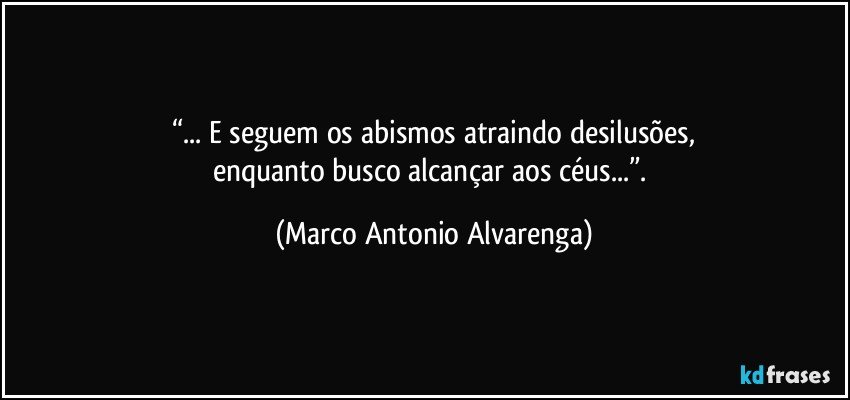 “... E seguem os abismos atraindo desilusões,
enquanto busco alcançar aos céus...”. (Marco Antonio Alvarenga)