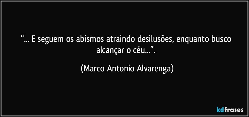 “... E seguem os abismos atraindo desilusões, enquanto busco alcançar o céu...”. (Marco Antonio Alvarenga)