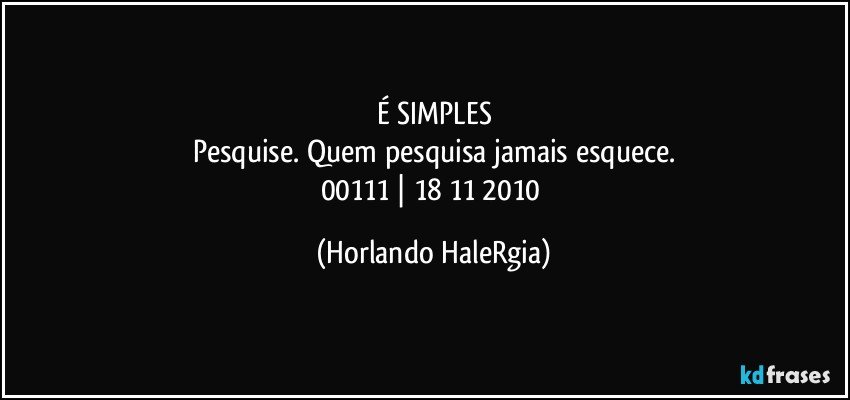 É SIMPLES
Pesquise. Quem pesquisa jamais esquece.
00111 | 18/11/2010 (Horlando HaleRgia)