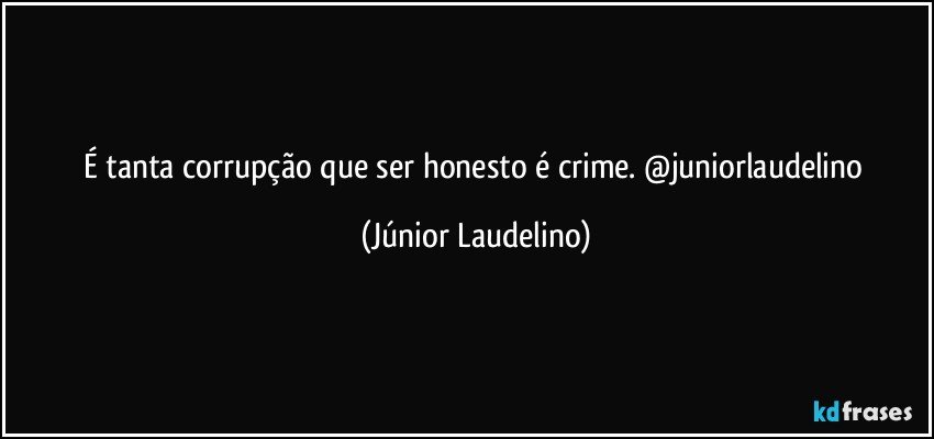 É tanta corrupção que ser honesto é crime. @juniorlaudelino (Júnior Laudelino)