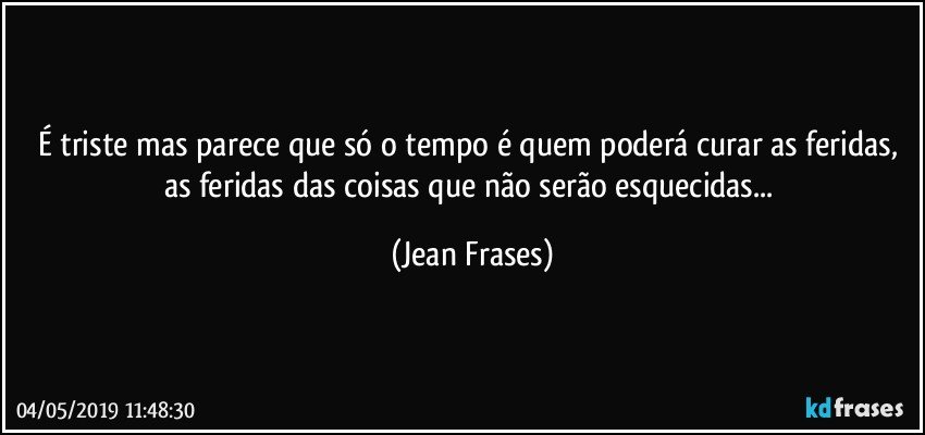 É triste mas parece que só o tempo é quem poderá curar as feridas, as feridas das coisas que não serão esquecidas... (Jean Frases)