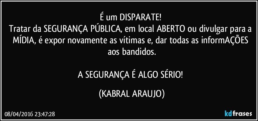 É um DISPARATE! 
Tratar da SEGURANÇA PÚBLICA, em local ABERTO ou divulgar para a MÍDIA, é expor novamente as vítimas e, dar todas as informAÇÕES aos bandidos.

A SEGURANÇA É ALGO SÉRIO! (KABRAL ARAUJO)