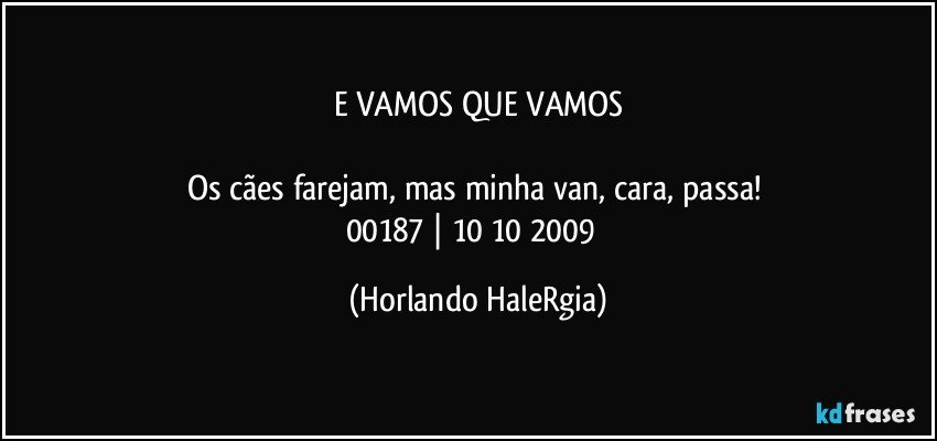 E VAMOS QUE VAMOS

Os cães farejam, mas minha van, cara, passa! 
00187 | 10/10/2009  (Horlando HaleRgia)