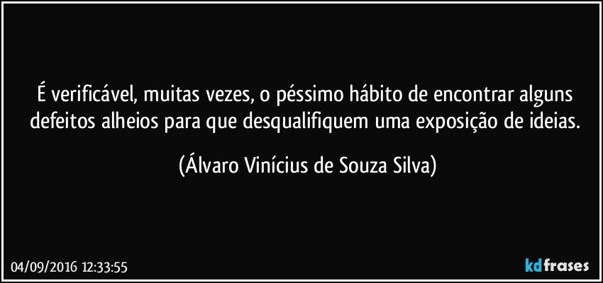 É verificável, muitas vezes, o péssimo hábito de encontrar alguns defeitos alheios para que desqualifiquem uma exposição de ideias. (Álvaro Vinícius de Souza Silva)