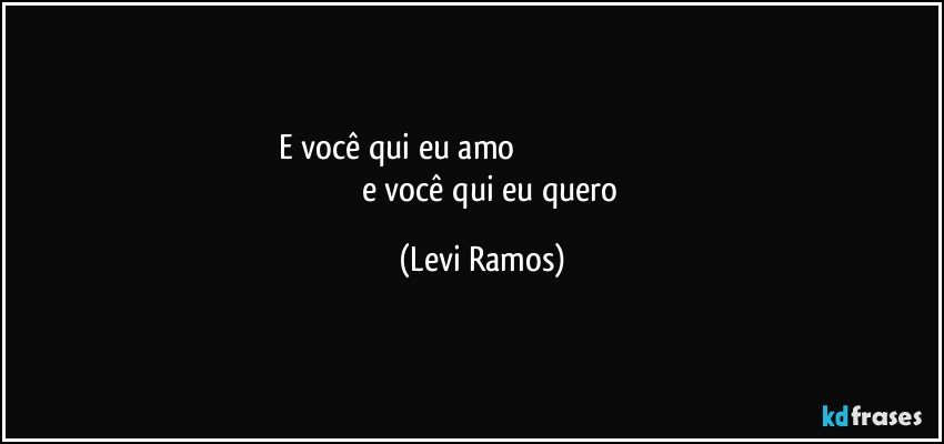 e você qui eu amo                                                                                         e você qui eu quero (Levi Ramos)