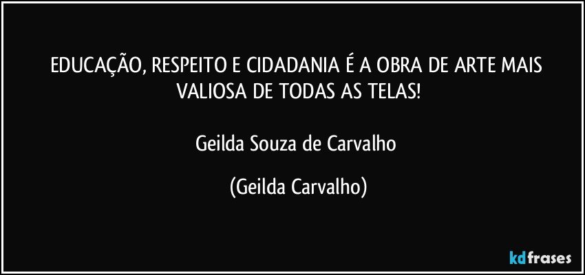 EDUCAÇÃO, RESPEITO E CIDADANIA  É A OBRA DE ARTE MAIS VALIOSA DE TODAS AS TELAS!

Geilda Souza de Carvalho (Geilda Carvalho)
