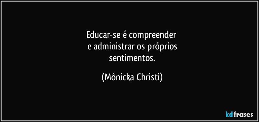 Educar-se é compreender 
e administrar os próprios
 sentimentos. (Mônicka Christi)