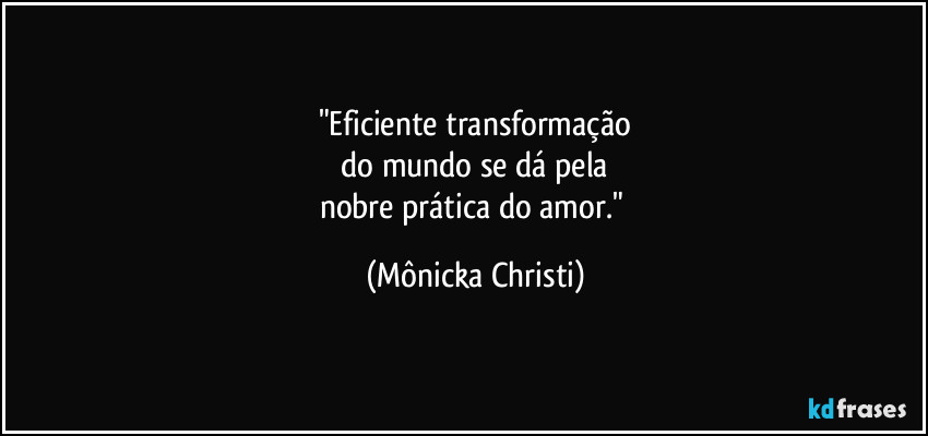 "Eficiente transformação
 do mundo se dá pela 
nobre prática do amor." (Mônicka Christi)