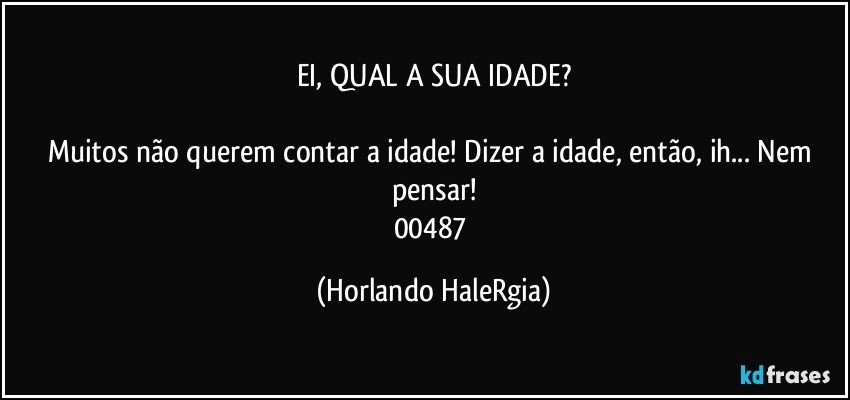 EI, QUAL A SUA IDADE?

Muitos não querem contar a idade! Dizer a idade, então, ih... Nem pensar!
00487 (Horlando HaleRgia)