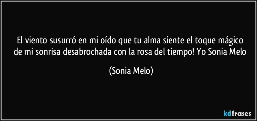 El viento susurró  en mi oído  que tu alma  siente  el toque  mágico  de mi sonrisa  desabrochada  con la rosa  del tiempo! Yo Sonia Melo (Sonia Melo)