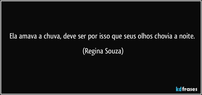 Ela amava a chuva, deve ser por isso que seus olhos chovia a noite. (Regina Souza)