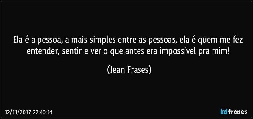 Ela é a pessoa, a mais simples entre as pessoas, ela é quem me fez entender, sentir e ver o que antes era impossível pra mim! (Jean Frases)