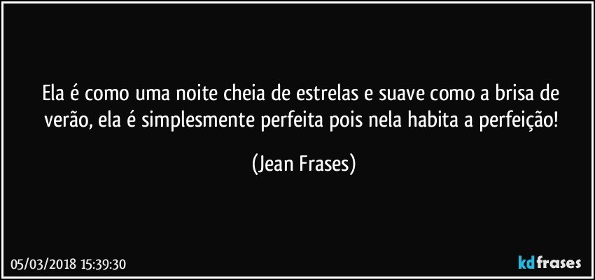 Ela é como uma noite cheia de estrelas e suave como a brisa de verão, ela é simplesmente perfeita pois nela habita a perfeição! (Jean Frases)