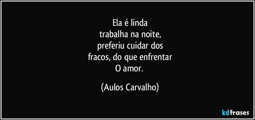 Ela é linda
trabalha na noite,
preferiu cuidar dos
fracos, do que enfrentar
O amor. (Aulos Carvalho)