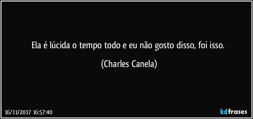 Ela é lúcida o tempo todo e eu não gosto disso, foi isso. (Charles Canela)