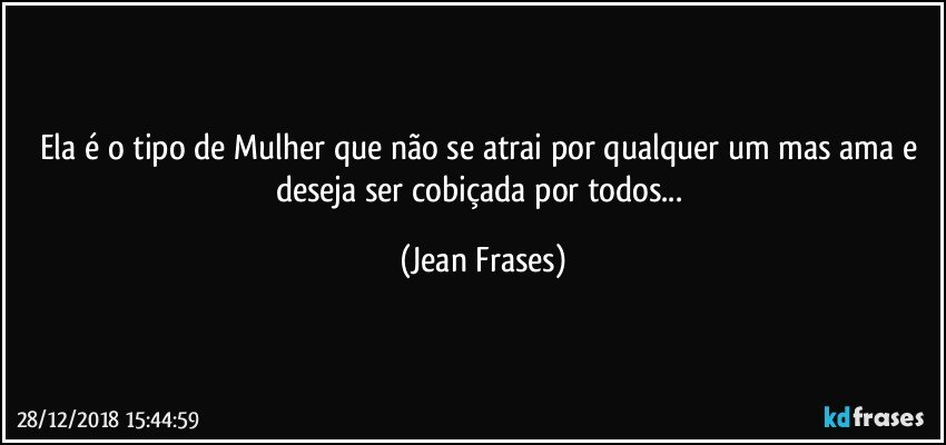 Ela é o tipo de Mulher que não se atrai por qualquer um mas ama e deseja ser cobiçada por todos... (Jean Frases)