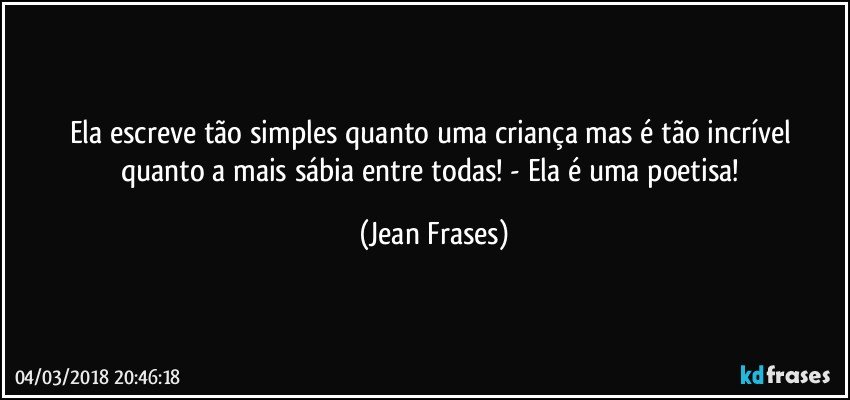 Ela escreve tão simples quanto uma criança mas é tão incrível quanto a mais sábia entre todas! - Ela é uma poetisa! (Jean Frases)