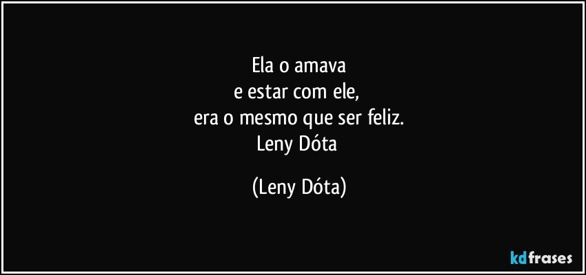 Ela o amava
e estar com ele, 
era o mesmo que ser feliz.
Leny Dóta (Leny Dóta)