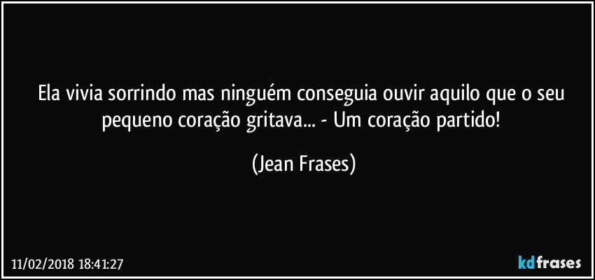 Ela vivia sorrindo mas ninguém conseguia ouvir aquilo que o seu pequeno coração gritava... - Um coração partido! (Jean Frases)