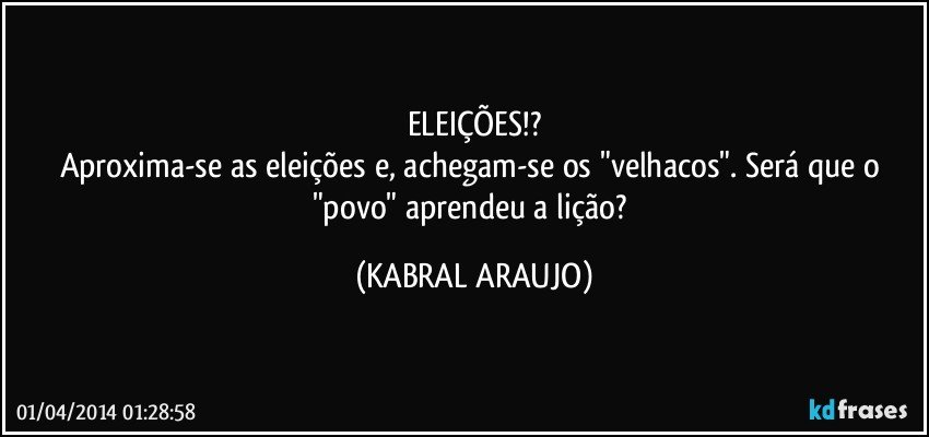 ELEIÇÕES!?
Aproxima-se as eleições e, achegam-se os "velhacos". Será que o "povo" aprendeu a lição? (KABRAL ARAUJO)