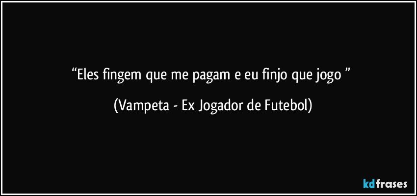 “Eles fingem que me pagam e eu finjo que jogo ” (Vampeta - Ex Jogador de Futebol)