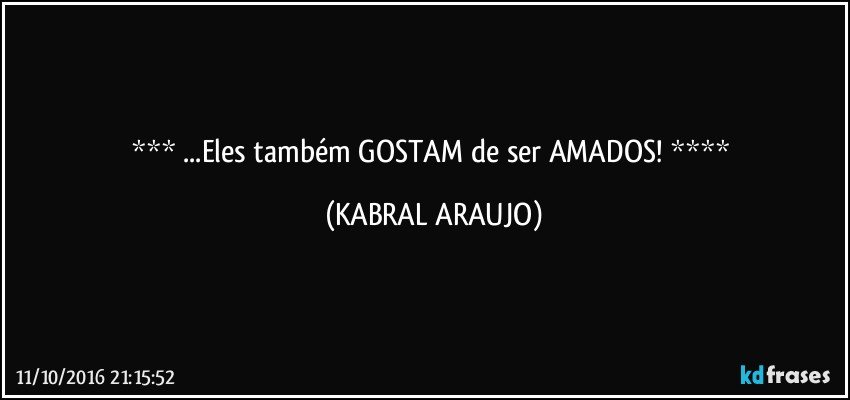    ...Eles também GOSTAM de ser AMADOS!    (KABRAL ARAUJO)