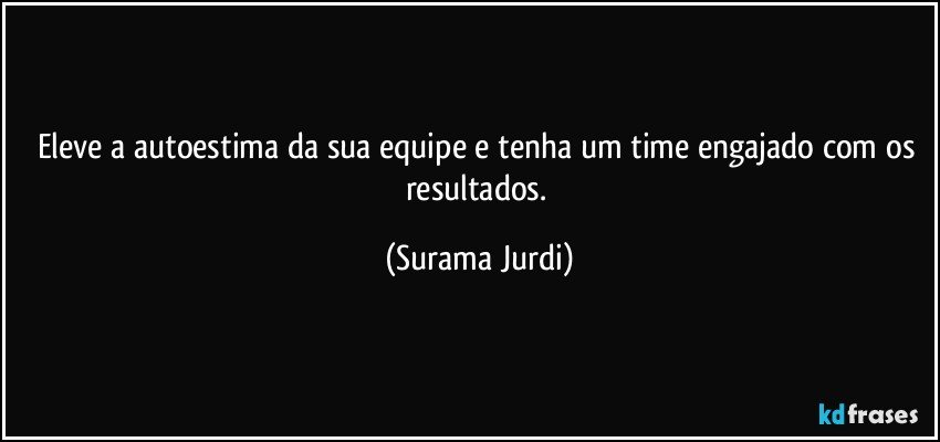 Eleve a autoestima da sua equipe e tenha um time engajado com os resultados. (Surama Jurdi)