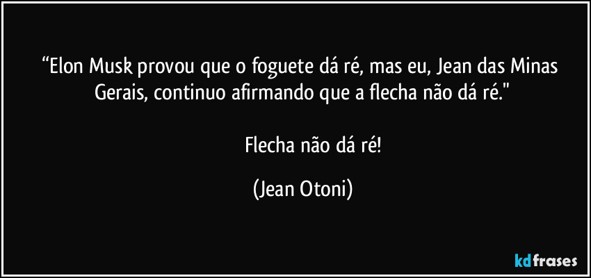 “Elon Musk provou que o foguete dá ré, mas eu, Jean das Minas Gerais, continuo afirmando que a flecha não dá ré."

                    Flecha não dá ré! (Jean Otoni)