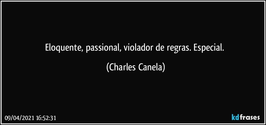 Eloquente, passional, violador de regras. Especial. (Charles Canela)