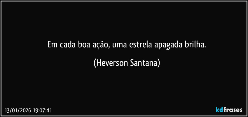 ⁠Em cada boa ação, uma estrela apagada brilha. (Heverson Santana)