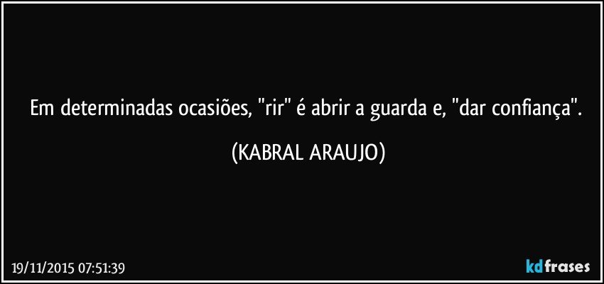 Em determinadas ocasiões, "rir" é abrir a guarda e, "dar confiança". (KABRAL ARAUJO)