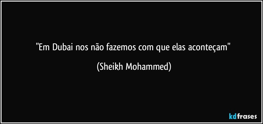 "Em Dubai nos não fazemos com que elas aconteçam" (Sheikh Mohammed)