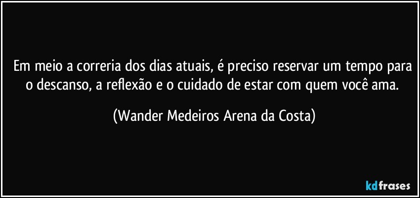 Em meio a correria dos dias atuais, é preciso reservar um tempo para o descanso, a reflexão e o cuidado de estar com quem você ama. (Wander Medeiros Arena da Costa)