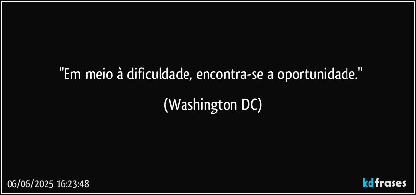 "Em meio à dificuldade, encontra-se a oportunidade." (Washington DC)