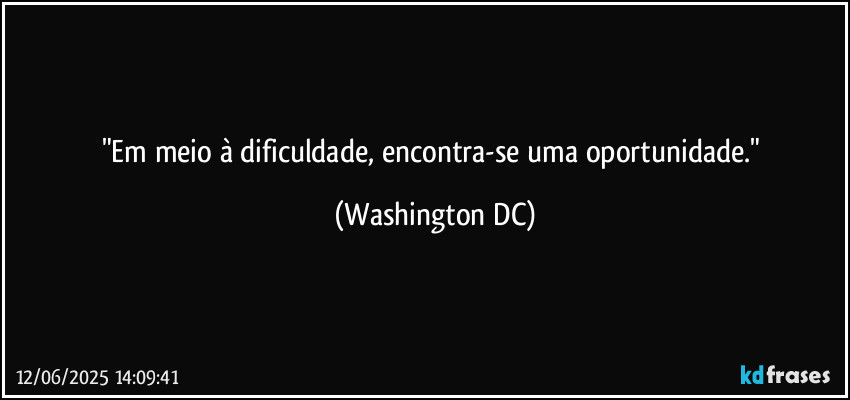 "Em meio à dificuldade, encontra-se uma oportunidade." (Washington DC)