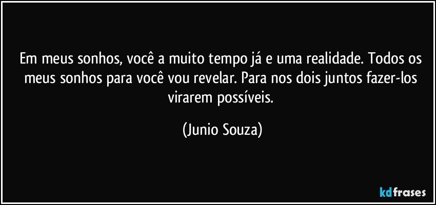 Em meus sonhos, você a muito tempo já e uma realidade. Todos os meus sonhos para você vou revelar. Para nos dois  juntos fazer-los virarem possíveis. (Junio Souza)