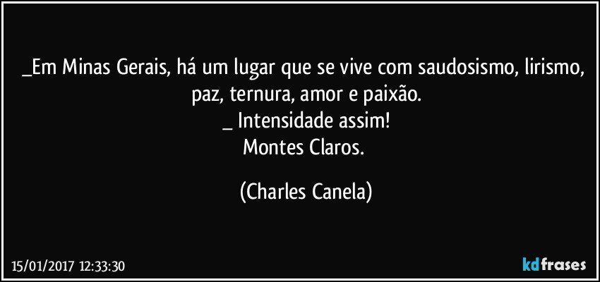 _Em Minas Gerais,  há um lugar que se vive com saudosismo, lirismo, paz, ternura, amor e paixão.
_ Intensidade assim!
Montes Claros. (Charles Canela)