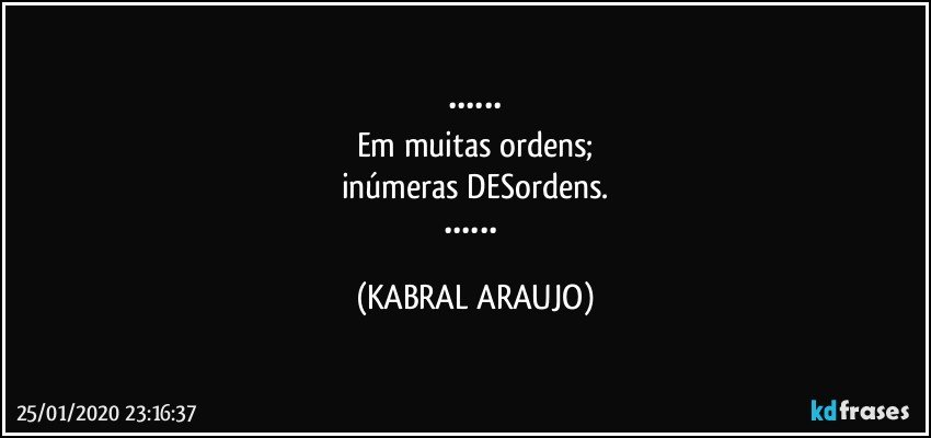 ••••••
Em muitas ordens;
inúmeras DESordens.
•••••• (KABRAL ARAUJO)