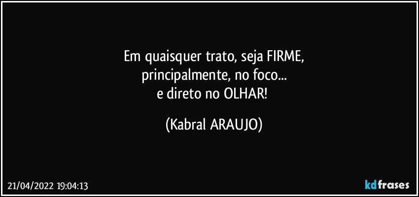 Em quaisquer trato, seja FIRME,
principalmente, no foco...
e direto no OLHAR! (KABRAL ARAUJO)