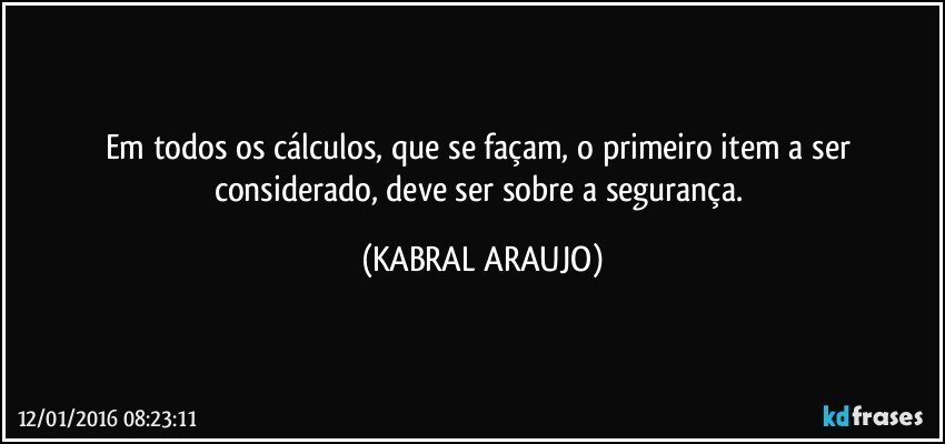 Em todos os cálculos, que se façam, o primeiro item a ser considerado, deve ser sobre a segurança. (KABRAL ARAUJO)