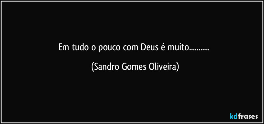 Em tudo o pouco com Deus é muito... (Sandro Gomes Oliveira)