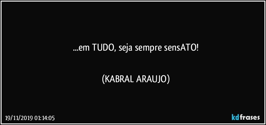 ●●●●
...em TUDO, seja sempre sensATO!
●●●● (KABRAL ARAUJO)