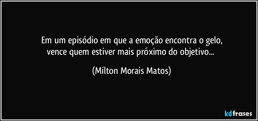 Em um episódio em que a emoção encontra o gelo,
vence quem estiver mais próximo do objetivo... (Mílton Morais Matos)