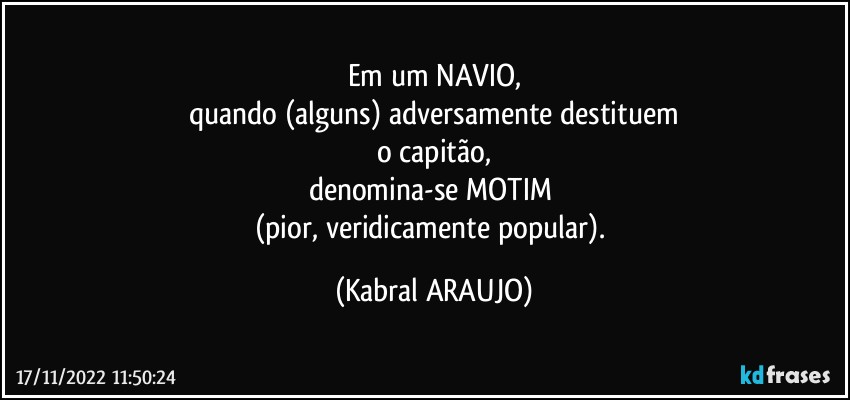 Em um NAVIO,
quando (alguns) adversamente destituem
o capitão,
denomina-se MOTIM 
(pior, veridicamente popular). (KABRAL ARAUJO)