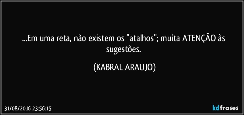 ...Em uma reta, não existem os "atalhos"; muita ATENÇÃO às sugestões. (KABRAL ARAUJO)
