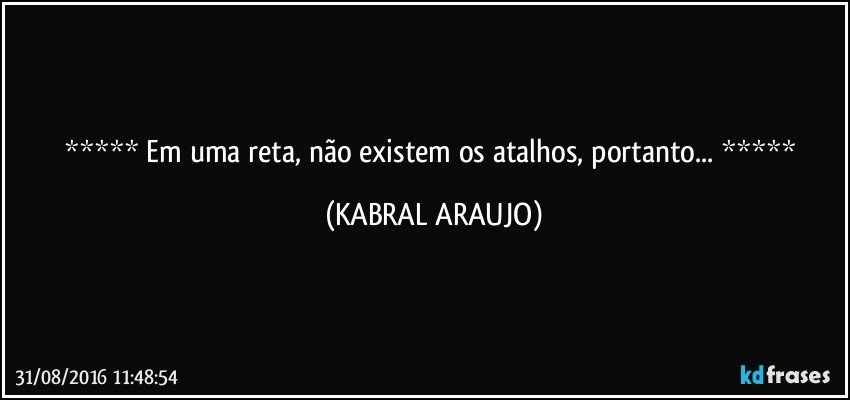   Em uma reta, não existem os atalhos, portanto...   (KABRAL ARAUJO)